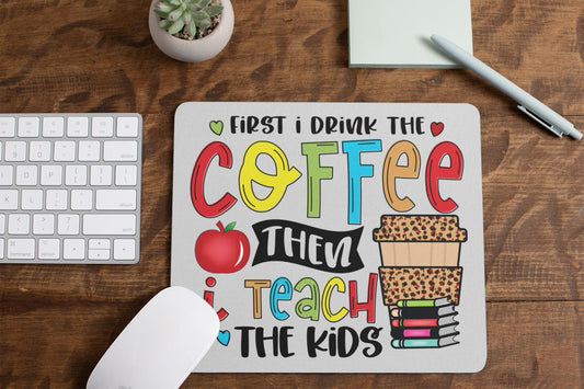 First I Drink the Coffee Then I Teach the Kids Mouse Pad